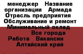 IT-менеджер › Название организации ­ Армада › Отрасль предприятия ­ Обслуживание и ремонт › Минимальный оклад ­ 30 000 - Все города Работа » Вакансии   . Алтайский край